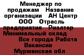 Менеджер по продажам › Название организации ­ АН Центр, ООО › Отрасль предприятия ­ Риэлтер › Минимальный оклад ­ 100 000 - Все города Работа » Вакансии   . Мурманская обл.,Полярные Зори г.